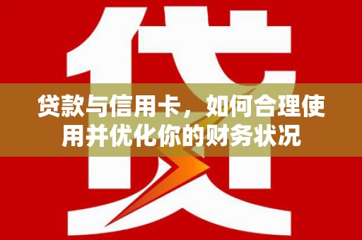 伊金霍洛旗贷款与信用卡，如何合理使用并优化你的财务状况