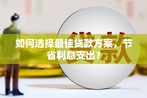 伊金霍洛旗如何选择最佳贷款方案，节省利息支出？