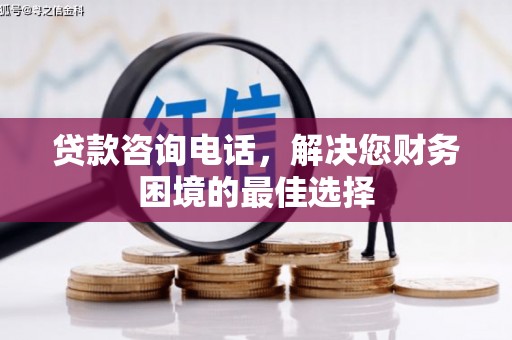 伊金霍洛旗贷款咨询电话，解决您财务困境的最佳选择