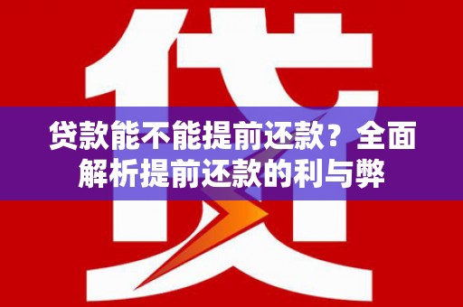 伊金霍洛旗贷款能不能提前还款？全面解析提前还款的利与弊