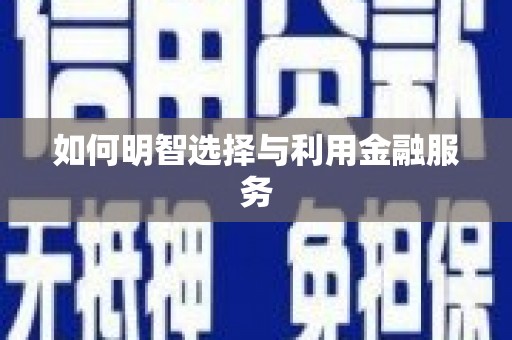 伊金霍洛旗如何明智选择与利用金融服务