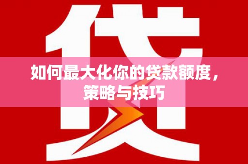 伊金霍洛旗如何最大化你的贷款额度，策略与技巧