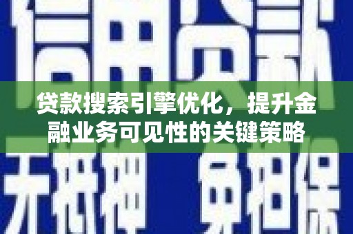 伊金霍洛旗贷款搜索引擎优化，提升金融业务可见性的关键策略