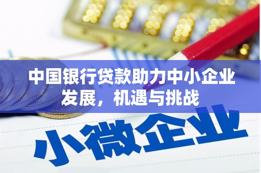 伊金霍洛旗中国银行贷款助力中小企业发展，机遇与挑战