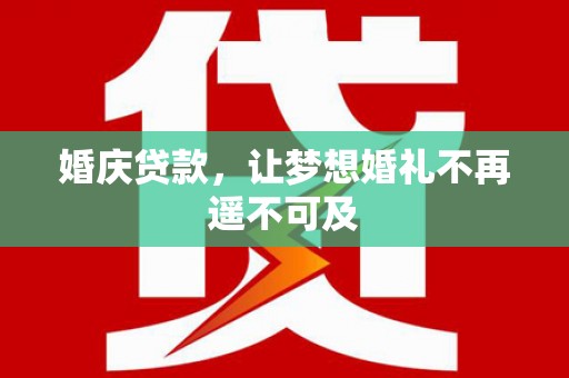 伊金霍洛旗婚庆贷款，让梦想婚礼不再遥不可及