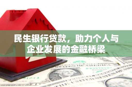 伊金霍洛旗民生银行贷款，助力个人与企业发展的金融桥梁