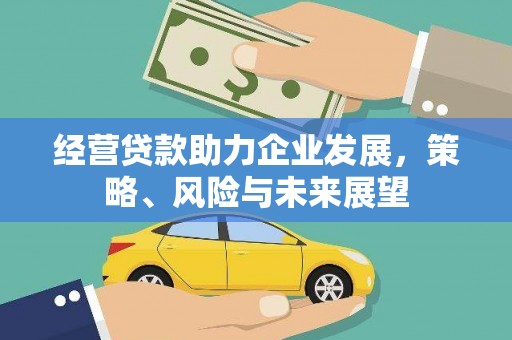 伊金霍洛旗经营贷款助力企业发展，策略、风险与未来展望