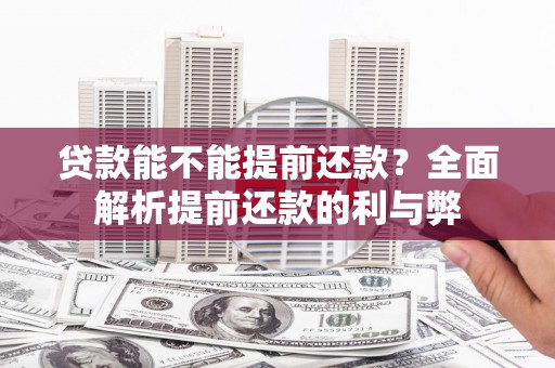 伊金霍洛旗贷款能不能提前还款？全面解析提前还款的利与弊