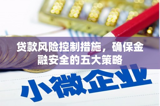 伊金霍洛旗贷款风险控制措施，确保金融安全的五大策略