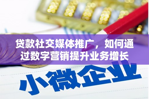 伊金霍洛旗贷款社交媒体推广，如何通过数字营销提升业务增长