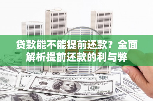 伊金霍洛旗贷款能不能提前还款？全面解析提前还款的利与弊