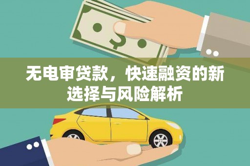 伊金霍洛旗无电审贷款，快速融资的新选择与风险解析