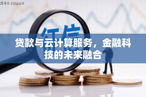 伊金霍洛旗贷款与云计算服务，金融科技的未来融合