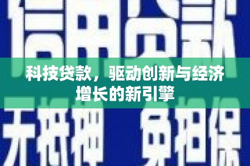 伊金霍洛旗科技贷款，驱动创新与经济增长的新引擎