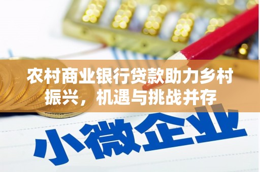 伊金霍洛旗农村商业银行贷款助力乡村振兴，机遇与挑战并存