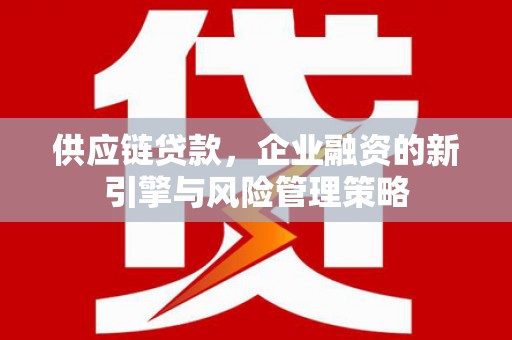 伊金霍洛旗供应链贷款，企业融资的新引擎与风险管理策略