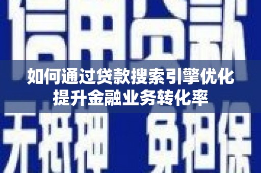 伊金霍洛旗如何通过贷款搜索引擎优化提升金融业务转化率