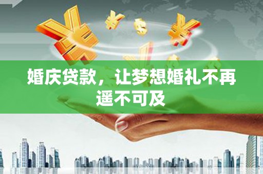 伊金霍洛旗婚庆贷款，让梦想婚礼不再遥不可及