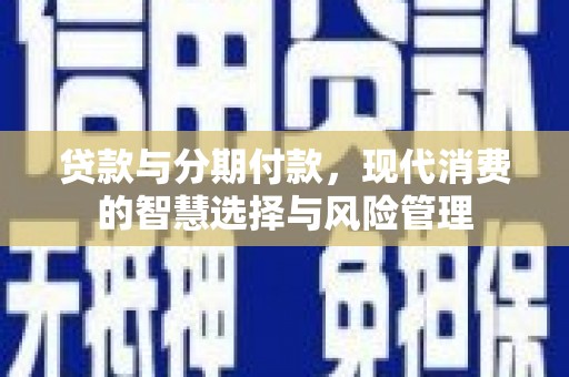 伊金霍洛旗贷款与分期付款，现代消费的智慧选择与风险管理
