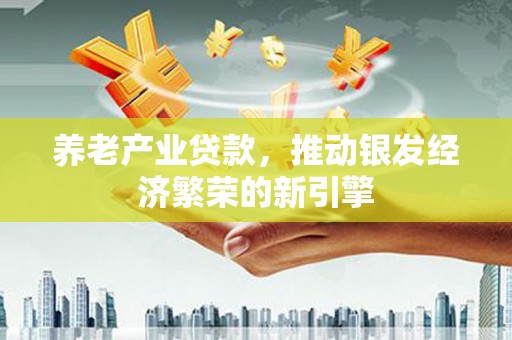 伊金霍洛旗养老产业贷款，推动银发经济繁荣的新引擎