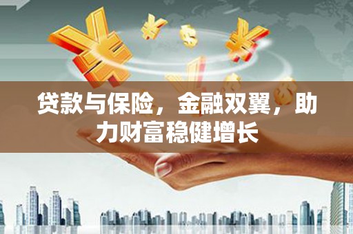 伊金霍洛旗贷款与保险，金融双翼，助力财富稳健增长