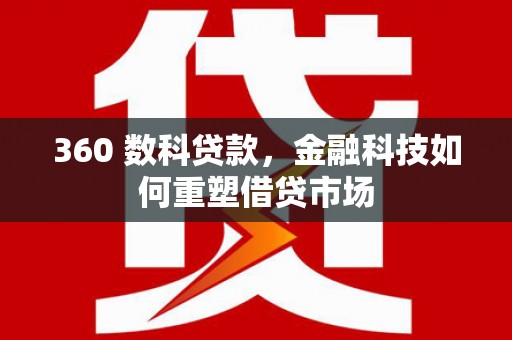 伊金霍洛旗360 数科贷款，金融科技如何重塑借贷市场