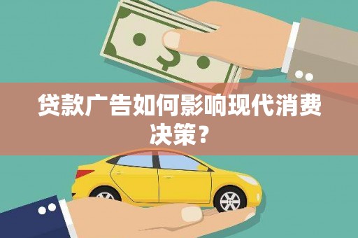 伊金霍洛旗贷款广告如何影响现代消费决策？