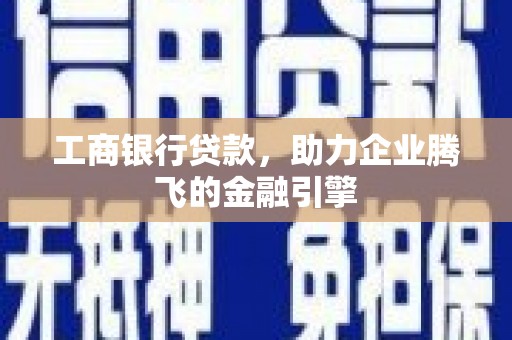 伊金霍洛旗工商银行贷款，助力企业腾飞的金融引擎