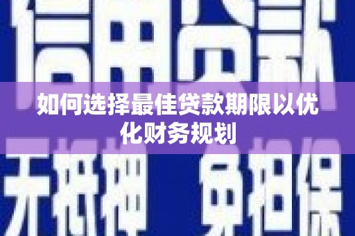 伊金霍洛旗如何选择最佳贷款期限以优化财务规划