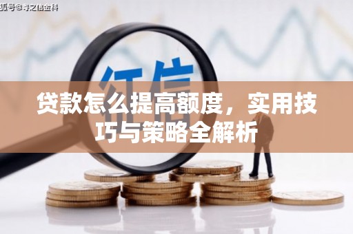 伊金霍洛旗贷款怎么提高额度，实用技巧与策略全解析