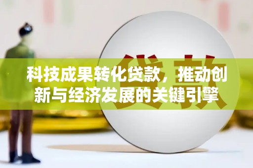 伊金霍洛旗科技成果转化贷款，推动创新与经济发展的关键引擎