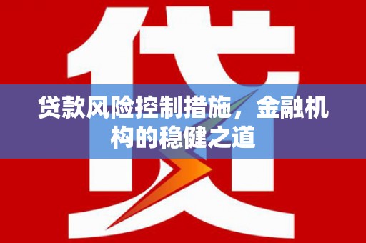 伊金霍洛旗贷款风险控制措施，金融机构的稳健之道