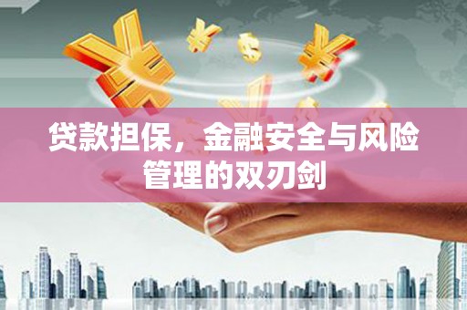 伊金霍洛旗贷款担保，金融安全与风险管理的双刃剑