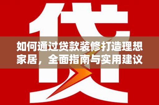 伊金霍洛旗如何通过贷款装修打造理想家居，全面指南与实用建议