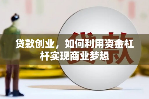 伊金霍洛旗贷款创业，如何利用资金杠杆实现商业梦想