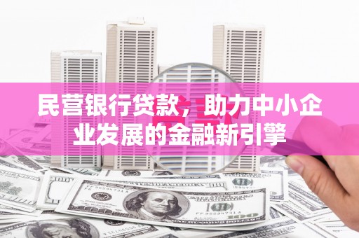 伊金霍洛旗民营银行贷款，助力中小企业发展的金融新引擎