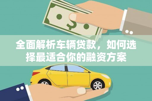 伊金霍洛旗全面解析车辆贷款，如何选择最适合你的融资方案