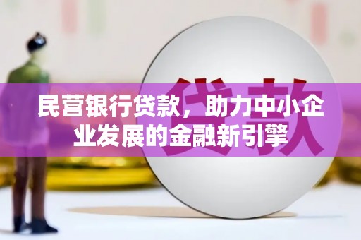伊金霍洛旗民营银行贷款，助力中小企业发展的金融新引擎