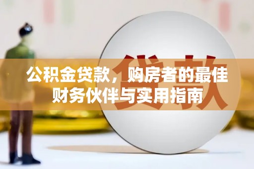 伊金霍洛旗公积金贷款，购房者的最佳财务伙伴与实用指南