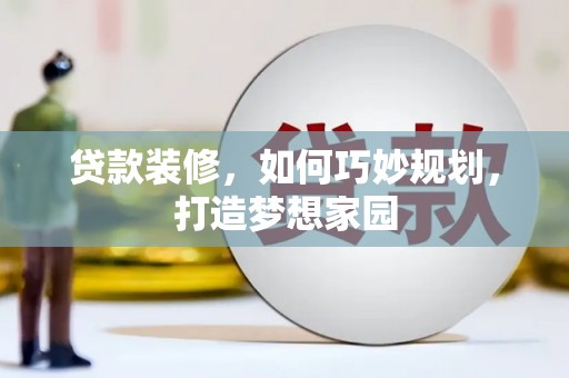 伊金霍洛旗贷款装修，如何巧妙规划，打造梦想家园