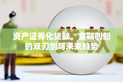 伊金霍洛旗资产证券化贷款，金融创新的双刃剑与未来趋势