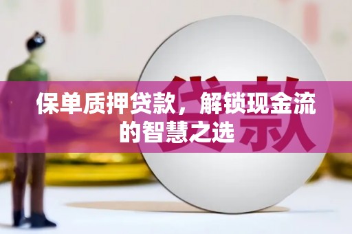 伊金霍洛旗保单质押贷款，解锁现金流的智慧之选