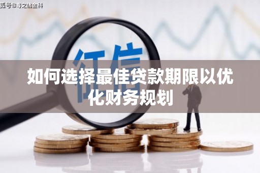 伊金霍洛旗如何选择最佳贷款期限以优化财务规划