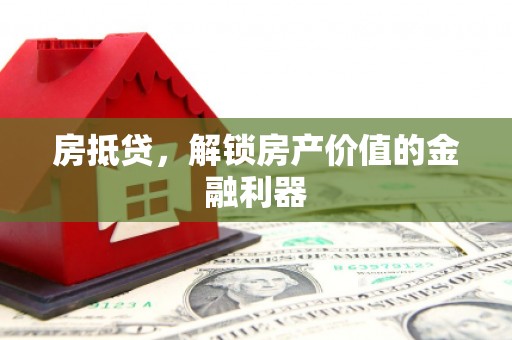 伊金霍洛旗房抵贷，解锁房产价值的金融利器