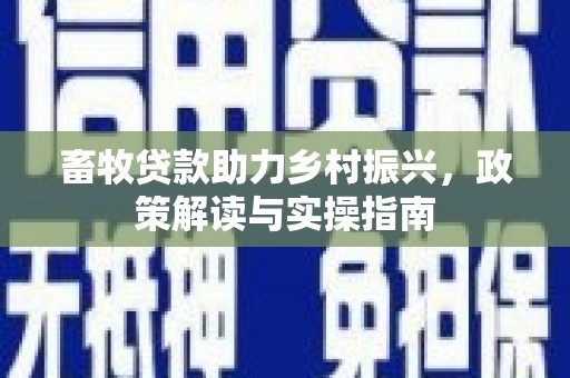 伊金霍洛旗畜牧贷款助力乡村振兴，政策解读与实操指南