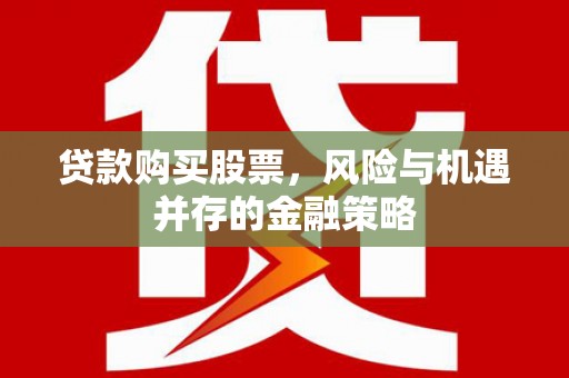 伊金霍洛旗贷款购买股票，风险与机遇并存的金融策略