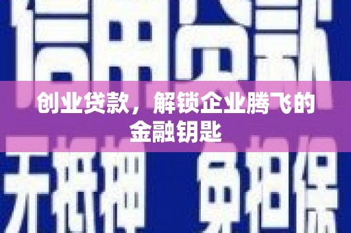 伊金霍洛旗创业贷款，解锁企业腾飞的金融钥匙