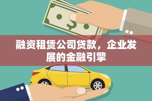 伊金霍洛旗融资租赁公司贷款，企业发展的金融引擎