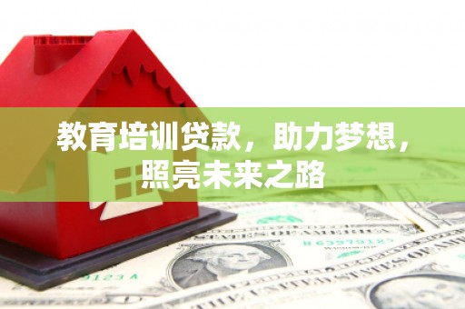 伊金霍洛旗教育培训贷款，助力梦想，照亮未来之路
