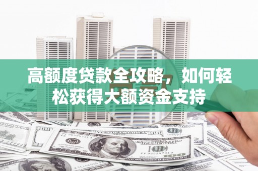 伊金霍洛旗高额度贷款全攻略，如何轻松获得大额资金支持
